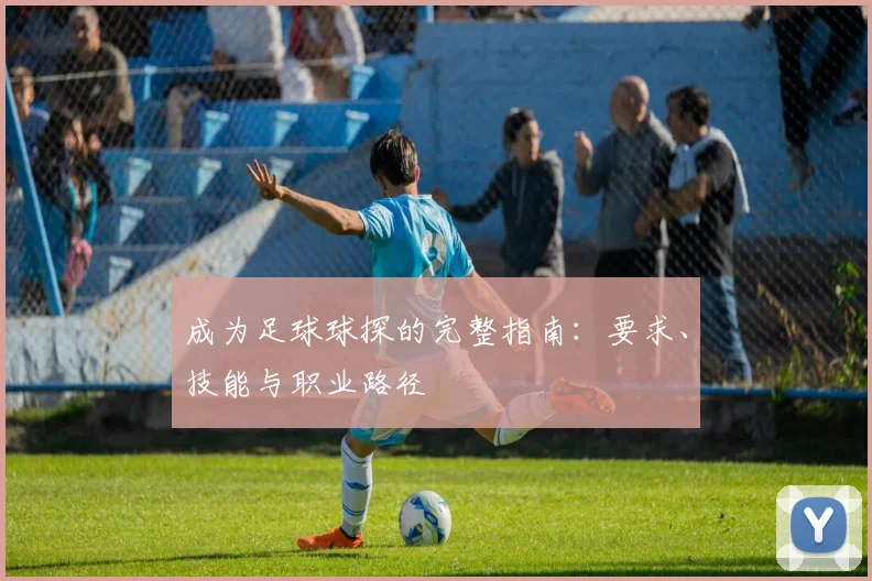 成为足球球探的完整指南：要求、技能与职业路径