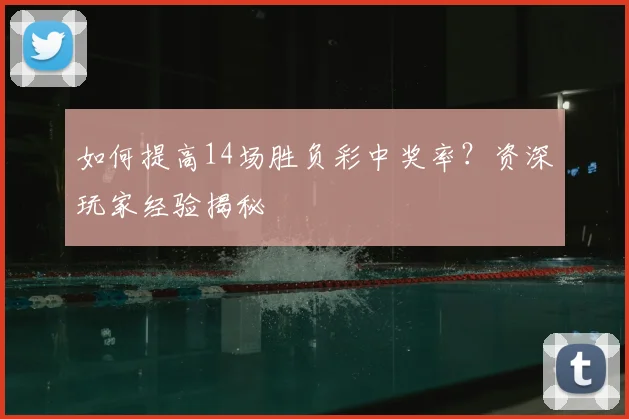 如何提高14场胜负彩中奖率？资深玩家经验揭秘