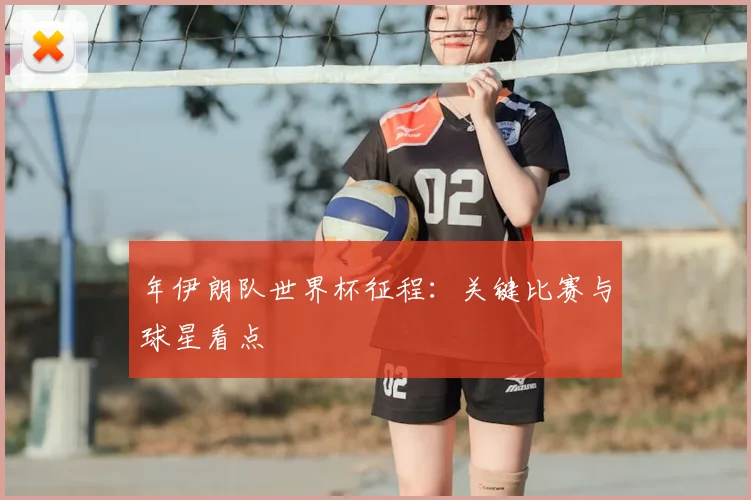 年伊朗队世界杯征程：关键比赛与球星看点