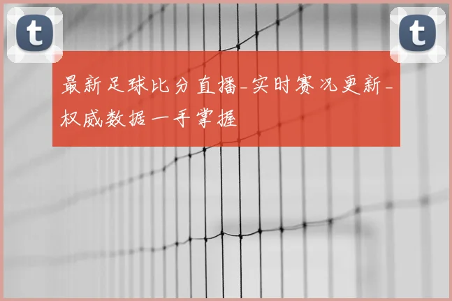 最新足球比分直播_实时赛况更新_权威数据一手掌握