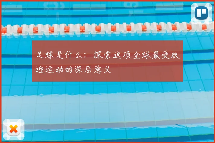 足球是什么:探索这项全球最受欢迎运动的深层意义