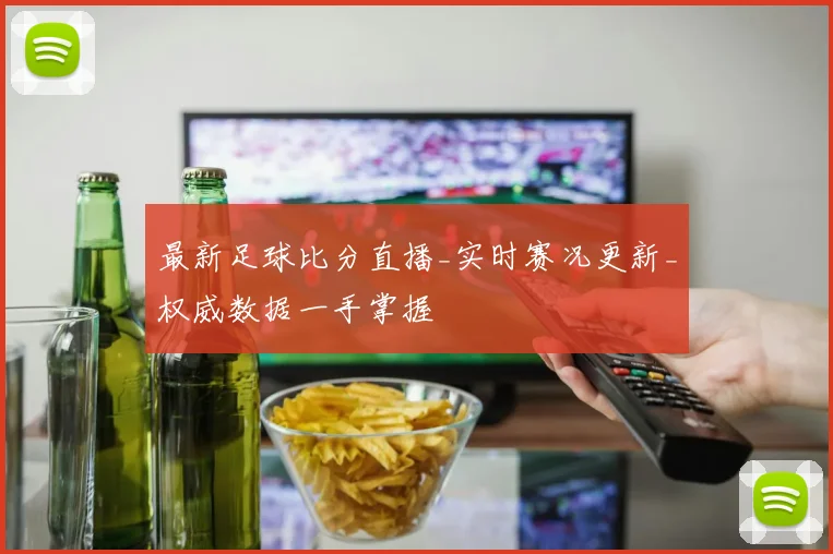 最新足球比分直播_实时赛况更新_权威数据一手掌握