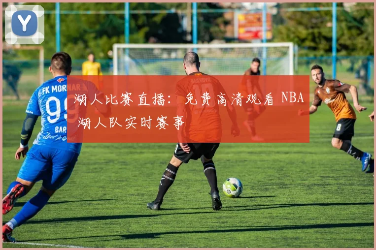 湖人比赛直播：免费高清观看 NBA 湖人队实时赛事